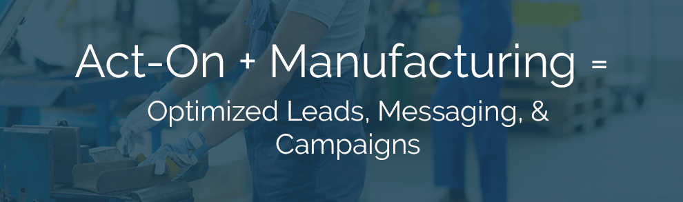 Act-On + Manufacturing = Optimized Leads, Messaging, & Campaigns 